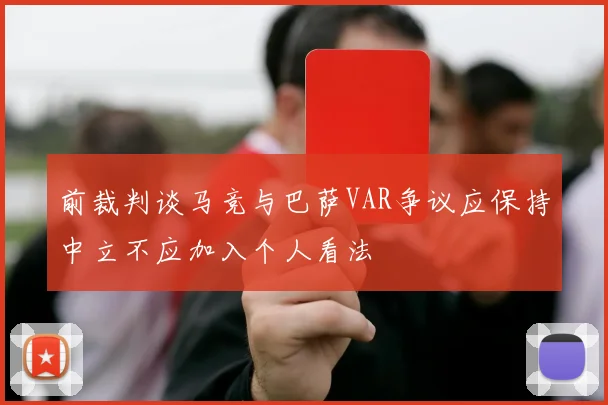 前裁判谈马竞与巴萨VAR争议应保持中立不应加入个人看法