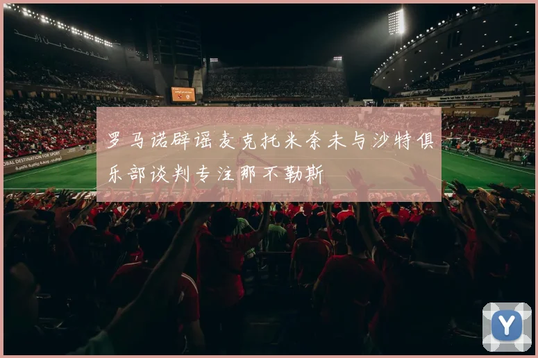 罗马诺辟谣麦克托米奈未与沙特俱乐部谈判专注那不勒斯