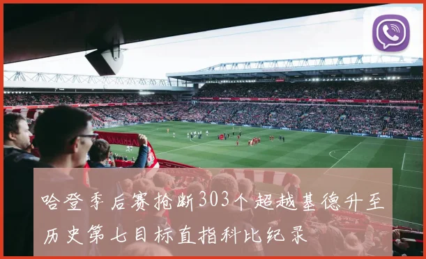 哈登季后赛抢断303个超越基德升至历史第七目标直指科比纪录