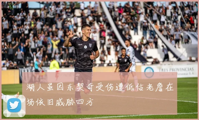 湖人虽因东契奇受伤遭低估老詹在场依旧威胁四方