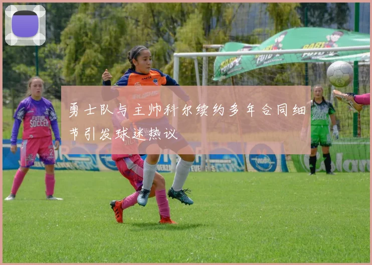 勇士队与主帅科尔续约多年合同细节引发球迷热议