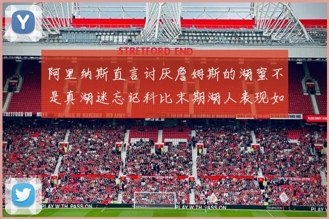 阿里纳斯直言讨厌詹姆斯的湖蜜不是真湖迷忘记科比末期湖人表现如何惨淡