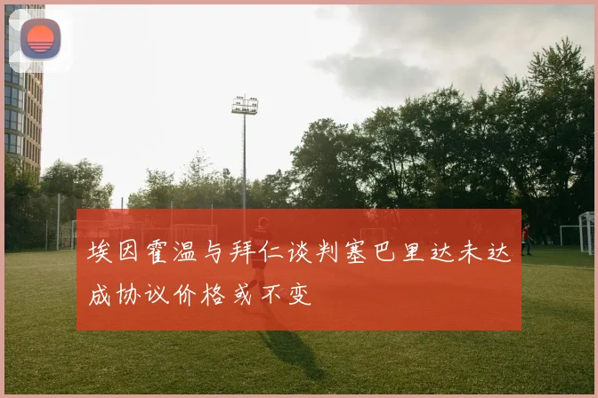 埃因霍温与拜仁谈判塞巴里达未达成协议价格或不变