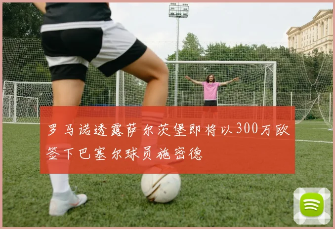 罗马诺透露萨尔茨堡即将以300万欧签下巴塞尔球员施密德