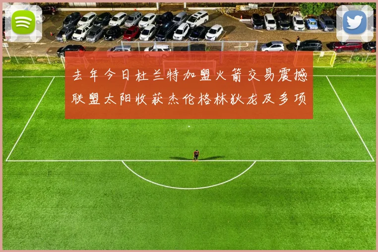去年今日杜兰特加盟火箭交易震撼联盟太阳收获杰伦格林狄龙及多项选秀权