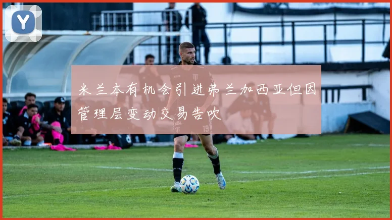 米兰本有机会引进弗兰加西亚但因管理层变动交易告吹